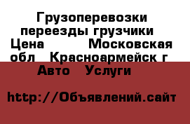 Грузоперевозки переезды грузчики › Цена ­ 300 - Московская обл., Красноармейск г. Авто » Услуги   